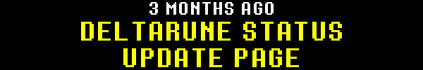 3 MONTHS AGO - DELTARUNE STATUS UPDATE PAGE