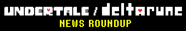 UNDERTALE / DELTARUNE NEWS ROUNDUP