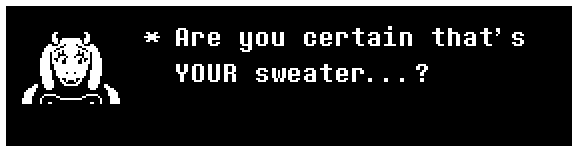 Toriel: Are you certain that's YOUR sweater...?