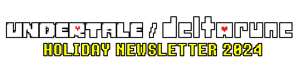 UNDERTALE / DELTARUNE HOLIDAY NEWSLETTER 2024