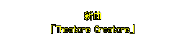 新曲「Theatore Creatore」