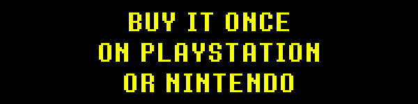 BUY IT ONCE ON PLAYSTATION OR NINTENDO