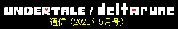 UNDERTALE/DELTARUNE通信(2025年5月号)