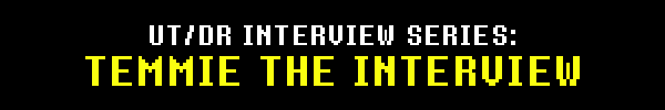 UT/DR INTERVIEW SERIES: TEMMIE THE INTERVIEW