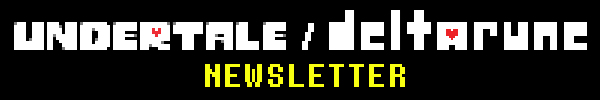 UNDERTALE / DELTARUNE NEWSLETTER