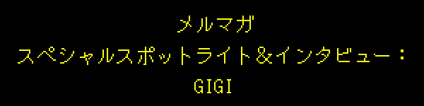 メルマガ スペシャルスポットライト＆インタビュー：GIGI